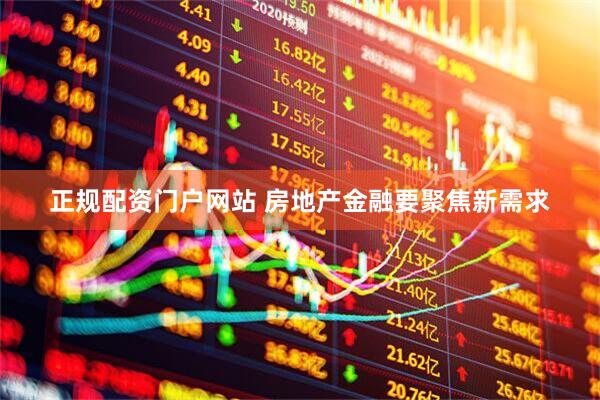 正规配资门户网站 房地产金融要聚焦新需求